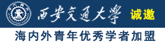 男生女生操逼操出水的视频诚邀海内外青年优秀学者加盟西安交通大学